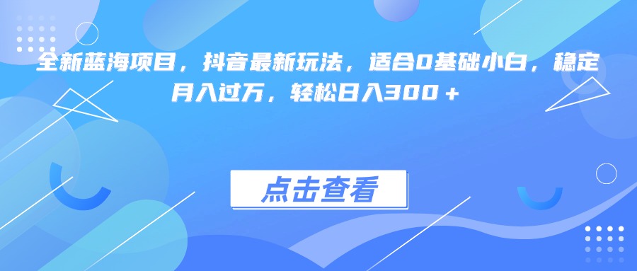 全新蓝海项目，抖音最新玩法，适合0基础小白，稳定月入过万，轻松日入300＋云创网-网创项目资源站-副业项目-创业项目-搞钱项目云创网