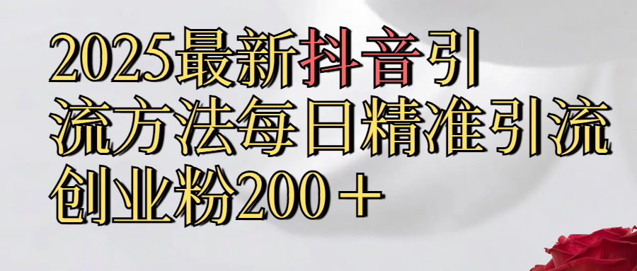 真实免费分享2025最新,抖音引流,方法每日精准引流创业粉300＋云创网-网创项目资源站-副业项目-创业项目-搞钱项目云创网