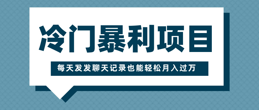 冷门暴利项目，一部手机即可操作，每天发发聊天记录也能轻松月入过万云创网-网创项目资源站-副业项目-创业项目-搞钱项目云创网