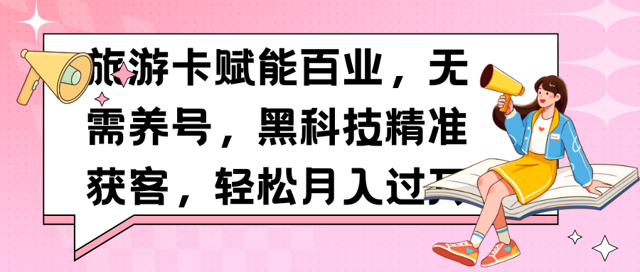 旅游卡赋能百业，无需养号，黑科技精准获客，轻松月入过万云创网-网创项目资源站-副业项目-创业项目-搞钱项目云创网