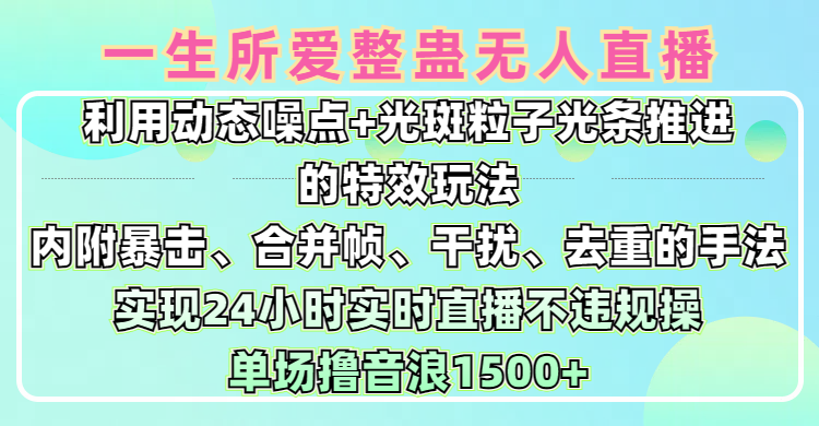 一生所爱无人整蛊升级版9.0，利用动态噪点+光斑粒子光条推进的特效玩法，内附暴击、合并帧、干扰、去重的手法，实现24小时实时直播不违规操，单场日入1500+，小白也能无脑驾驭云创网-网创项目资源站-副业项目-创业项目-搞钱项目云创网