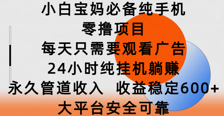 小白宝妈必备纯手机零撸项目，每天只需要观看广告，24小时纯挂机躺赚，永久管道收入，收益稳定600+，大平台安全可靠云创网-网创项目资源站-副业项目-创业项目-搞钱项目云创网