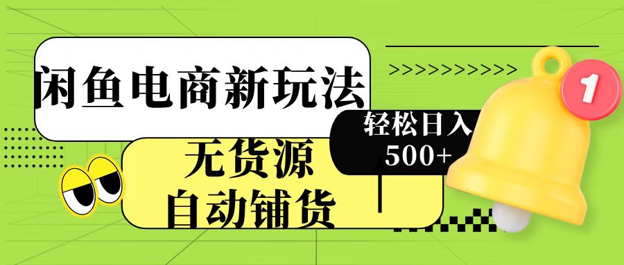 闲鱼电商新玩法！无货源自动铺货，每天两小时轻松日入500+云创网-网创项目资源站-副业项目-创业项目-搞钱项目云创网