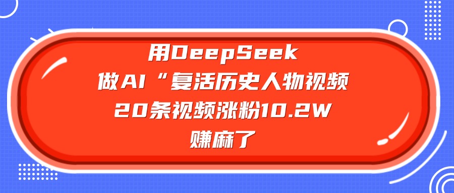 用DeepSeek做AI“复活历史人物”视频，20条视频涨粉10.2W，赚麻了云创网-网创项目资源站-副业项目-创业项目-搞钱项目云创网