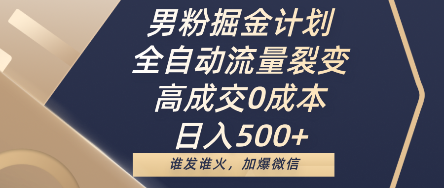 男粉掘金计划，全自动流量裂变，高成交0成本，日入500+，谁发谁火，加爆微信云创网-网创项目资源站-副业项目-创业项目-搞钱项目云创网