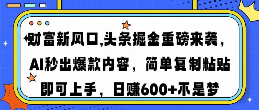 财富新风口,头条掘金重磅来袭，AI秒出爆款内容，简单复制粘贴即可上手，日赚600+不是梦云创网-网创项目资源站-副业项目-创业项目-搞钱项目云创网