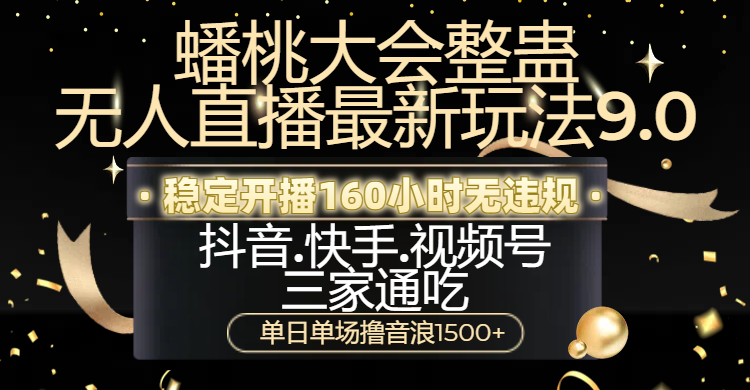 蟠桃大会整蛊无人直播新玩法9.0，稳定开播160小时无违规，抖音、快手、视频号三家通吃，单日单场撸音浪1500+云创网-网创项目资源站-副业项目-创业项目-搞钱项目云创网