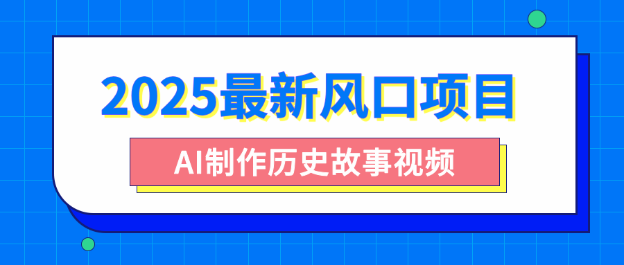 2025最新风口项目，AI制作历史故事视频，零基础也能做爆款，附保姆级教程云创网-网创项目资源站-副业项目-创业项目-搞钱项目云创网