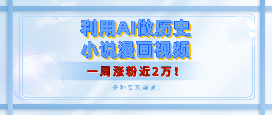 利用AI做历史小说漫画视频，有人月入5000+，一周涨粉近2万！多种变现渠道！云创网-网创项目资源站-副业项目-创业项目-搞钱项目云创网