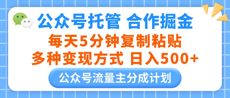 公众号托管合作掘金，每天5分钟复制粘贴，多种变现方式，日入500+云创网-网创项目资源站-副业项目-创业项目-搞钱项目云创网