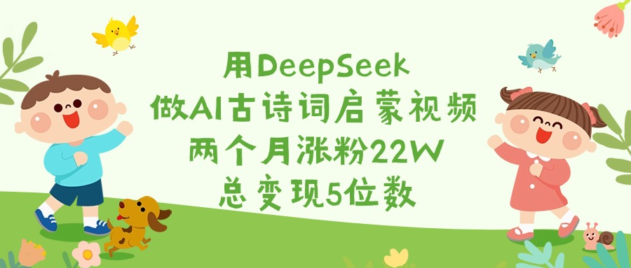 用DeepSeek做AI古诗词启蒙视频，两个月涨粉22W，总变现5位数云创网-网创项目资源站-副业项目-创业项目-搞钱项目云创网