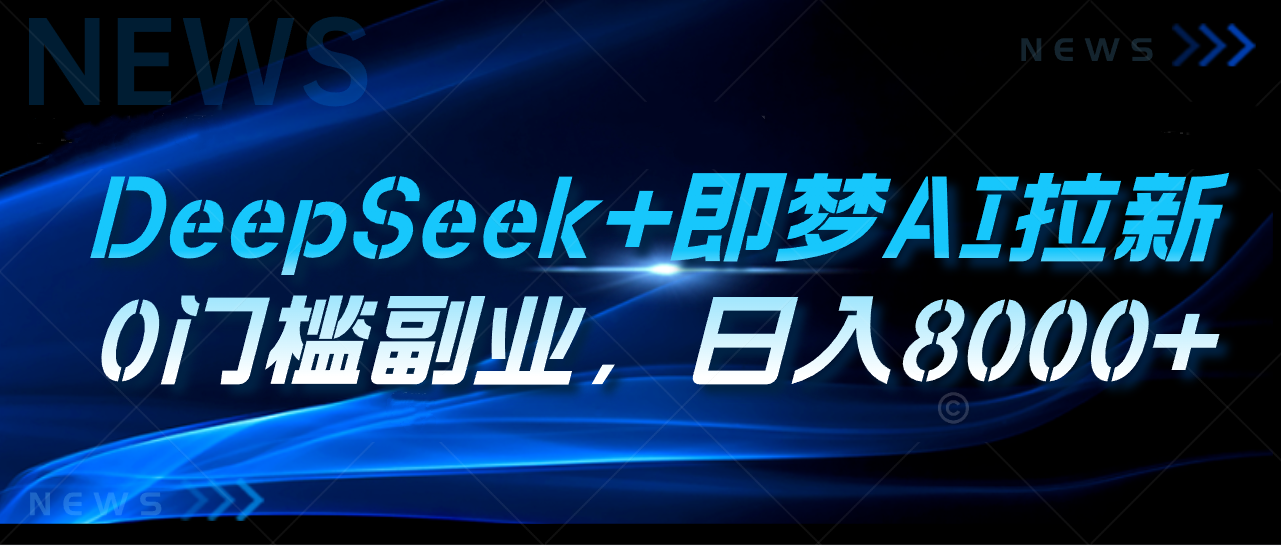 DeepSeek+即梦AI拉新，0门槛副业，日入8000+云创网-网创项目资源站-副业项目-创业项目-搞钱项目云创网