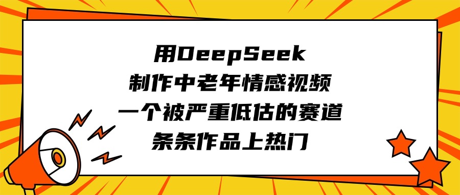 用DeepSeek制作中老年情感视频，一个被严重低估的赛道，条条作品上热门云创网-网创项目资源站-副业项目-创业项目-搞钱项目云创网