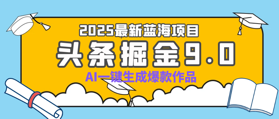 疯了吧！2025 头条掘金 9.0 全新玩法，AI 一键产出爆款，靠复制粘贴日入超 500+云创网-网创项目资源站-副业项目-创业项目-搞钱项目云创网