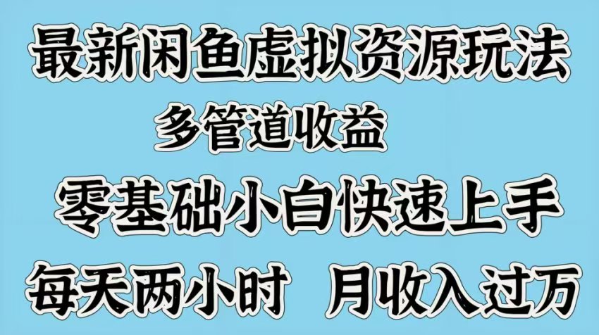 最新咸鱼虚拟资源玩法，多管道收益，零基础小白快速上手，每天两小时月收入过万云创网-网创项目资源站-副业项目-创业项目-搞钱项目云创网