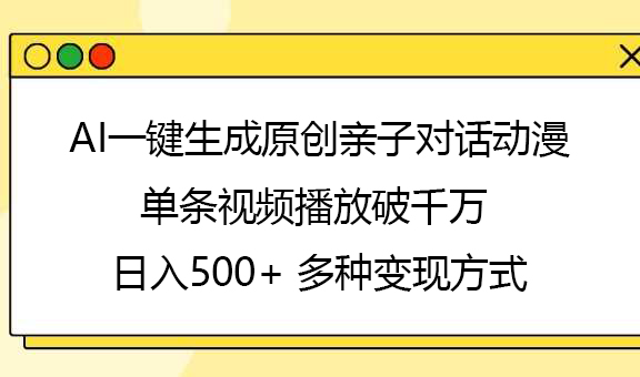 AI一键生成原创亲子对话动漫，单条视频播放破千万 ，日入500+，多种变现方式云创网-网创项目资源站-副业项目-创业项目-搞钱项目云创网