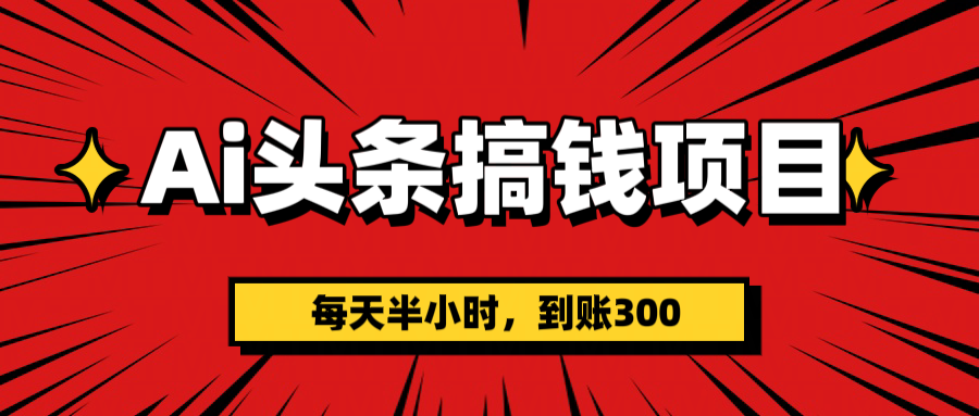 AI头条搞钱项目，一天半小时，到账300+云创网-网创项目资源站-副业项目-创业项目-搞钱项目云创网