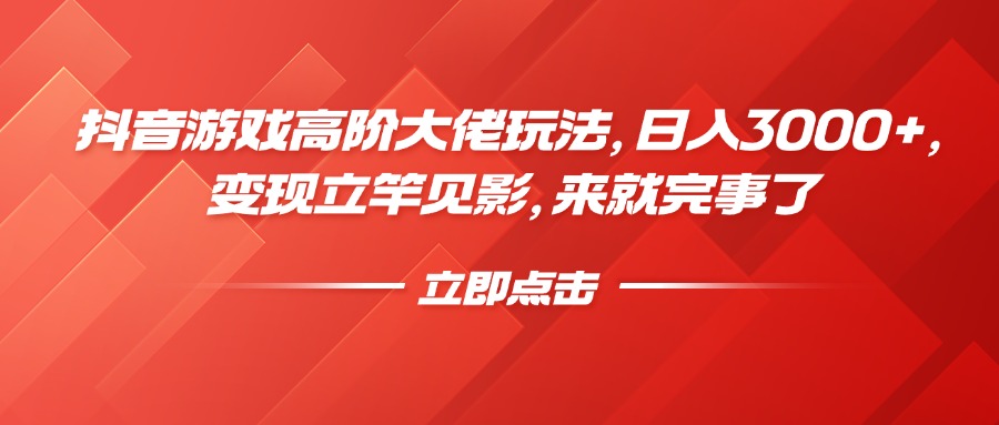 抖音游戏高阶大佬玩法，日入3000+，变现立竿见影，来就完事了云创网-网创项目资源站-副业项目-创业项目-搞钱项目云创网