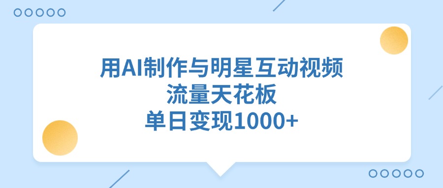 用AI制作与明星互动视频，流量天花板，单日变现1000+云创网-网创项目资源站-副业项目-创业项目-搞钱项目云创网