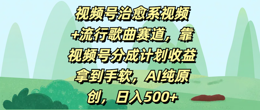 视频号治愈系视频+流行歌曲赛道，靠视频号分成计划收益拿到手软，AI纯原创，日入500+云创网-网创项目资源站-副业项目-创业项目-搞钱项目云创网