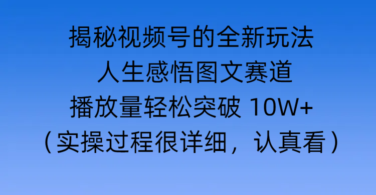 揭秘视频号的全新玩法 —— 人生感悟图文赛道云创网-网创项目资源站-副业项目-创业项目-搞钱项目云创网