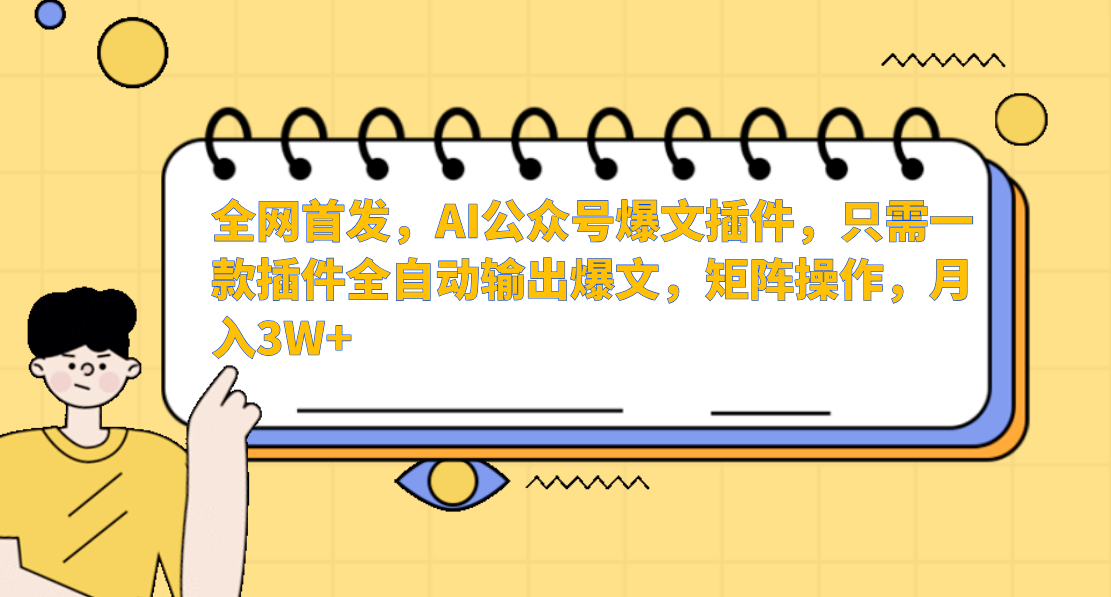 全网首发，AI公众号爆文插件，只需一款插件全自动输出爆文，矩阵操作，月入3W+云创网-网创项目资源站-副业项目-创业项目-搞钱项目云创网