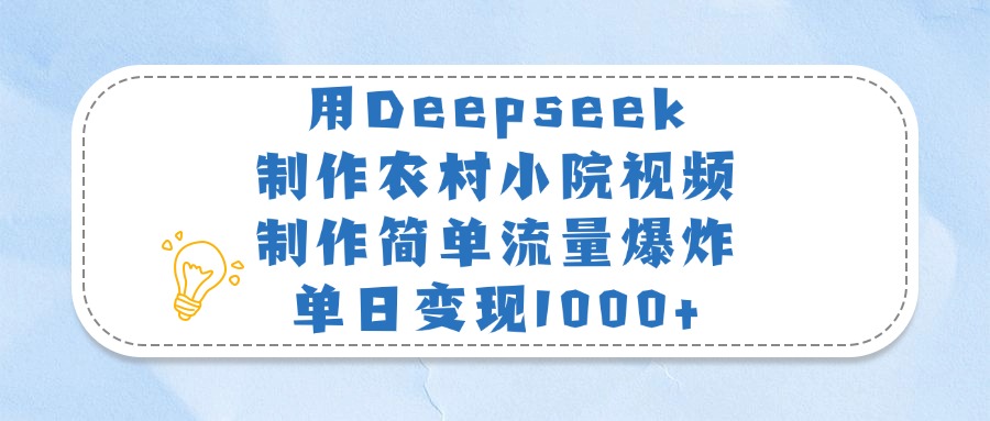 用Deepseek制作农村小院视频，制作简单流量爆炸，单日变现1000+云创网-网创项目资源站-副业项目-创业项目-搞钱项目云创网