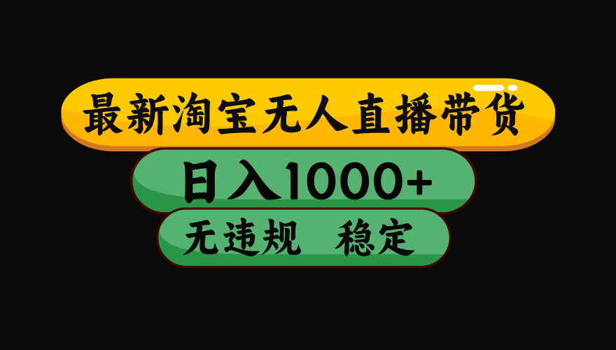 （最新）淘宝无人直播带货，日入1000+，不违规不封号，稳定，3月中旬研究的独家技术，操作简单云创网-网创项目资源站-副业项目-创业项目-搞钱项目云创网