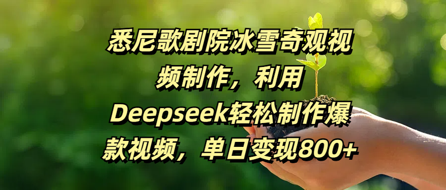 悉尼歌剧院冰雪奇观视频制作，利用Deepseek轻松制作爆款视频，单日变现800+云创网-网创项目资源站-副业项目-创业项目-搞钱项目云创网