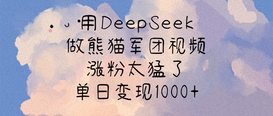 用DeepSeek做熊猫军团视频，涨粉太猛了，单日变现1000+云创网-网创项目资源站-副业项目-创业项目-搞钱项目云创网