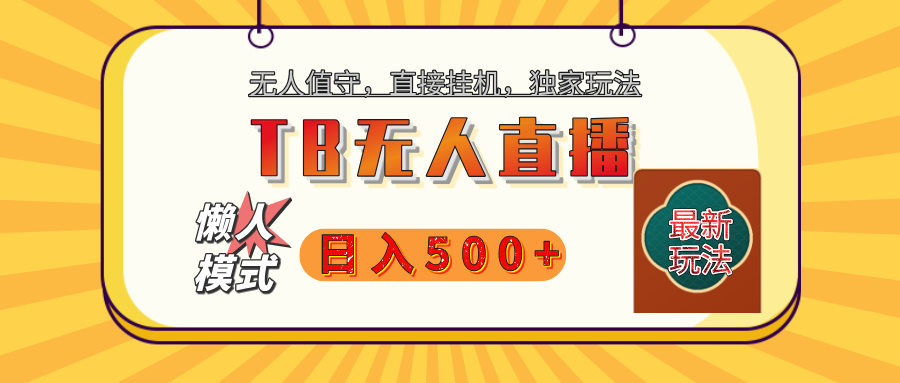 【独家】2025年TB无人直播最新玩法，单日日入500+，无人值守，自动挂机，不封号独家玩法云创网-网创项目资源站-副业项目-创业项目-搞钱项目云创网