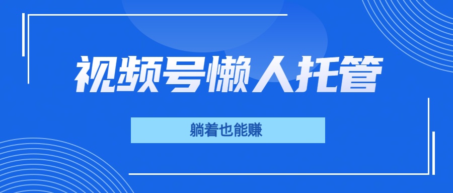 视频号代运营，从此实现躺赚梦；全程托管，号主只等收钱云创网-网创项目资源站-副业项目-创业项目-搞钱项目云创网