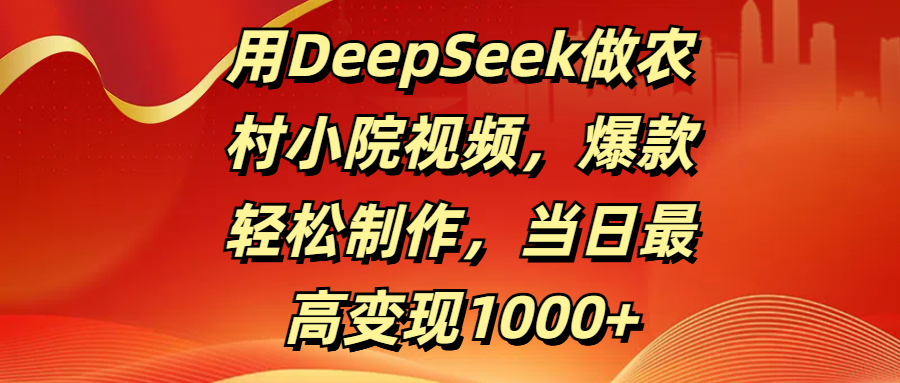 用DeepSeek做农村小院视频，爆款轻松制作，当日最高变现1000+云创网-网创项目资源站-副业项目-创业项目-搞钱项目云创网