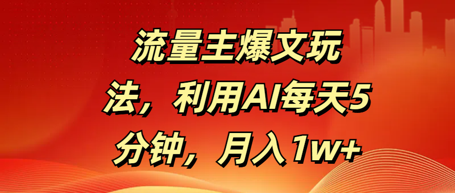 流量主爆文玩法，利用AI每天5分钟，月入1w+云创网-网创项目资源站-副业项目-创业项目-搞钱项目云创网