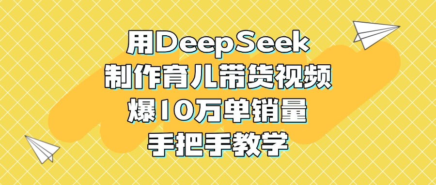 用DeepSeek制作育儿带货视频，爆10万单销量，手把手教学云创网-网创项目资源站-副业项目-创业项目-搞钱项目云创网